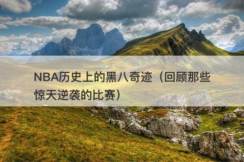 NBA历史上的黑八奇迹（回顾那些惊天逆袭的比赛）