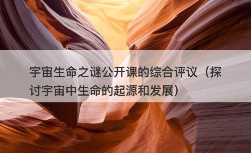宇宙生命之谜公开课的综合评议（探讨宇宙中生命的起源和发展）-图1