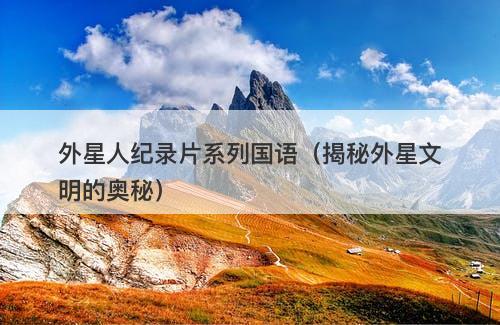 外星人纪录片系列国语（揭秘外星文明的奥秘）-图1
