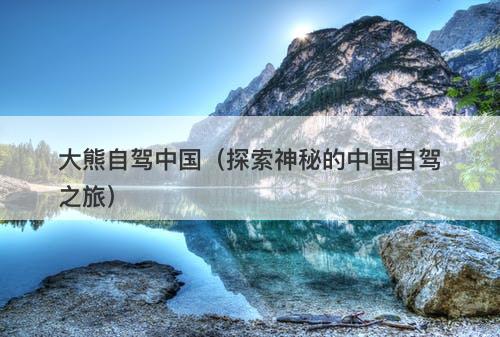 大熊自驾中国（探索神秘的中国自驾之旅）