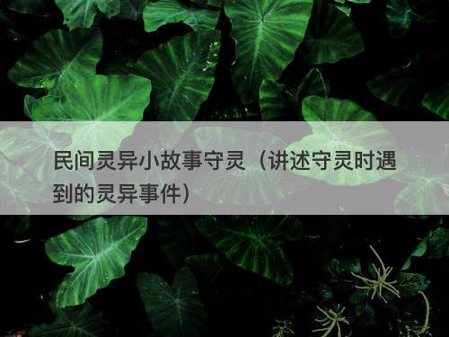 民间灵异小故事守灵（讲述守灵时遇到的灵异事件）
