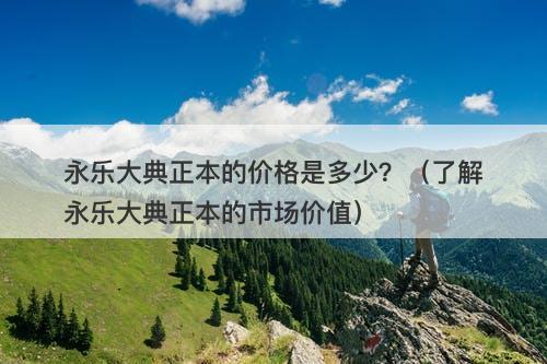 永乐大典正本的价格是多少？（了解永乐大典正本的市场价值）-图1