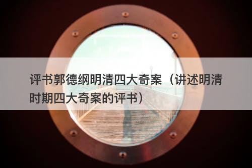 评书郭德纲明清四大奇案（讲述明清时期四大奇案的评书）-图1