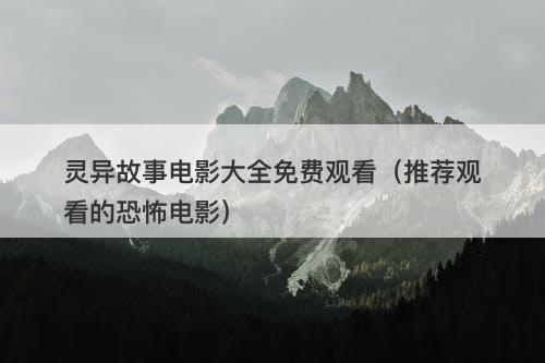 灵异故事电影大全免费观看（推荐观看的恐怖电影）-图1