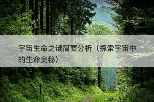 宇宙生命之谜简要分析（探索宇宙中的生命奥秘）