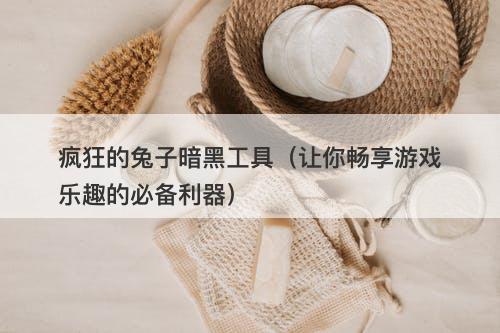 疯狂的兔子暗黑工具（让你畅享游戏乐趣的必备利器）