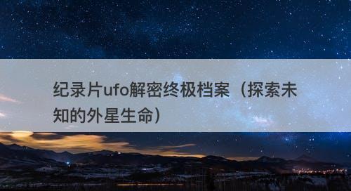 纪录片ufo解密终极档案（探索未知的外星生命）-图1