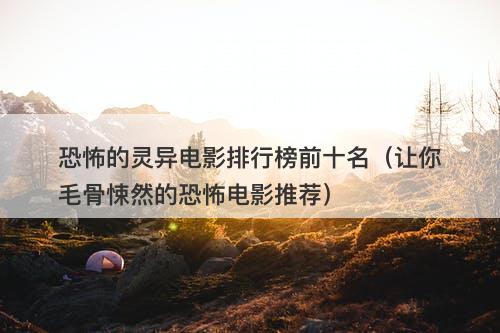 恐怖的灵异电影排行榜前十名（让你毛骨悚然的恐怖电影推荐）-图1