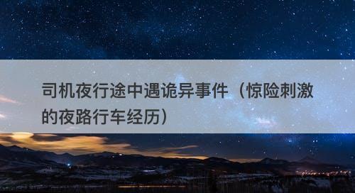 司机夜行途中遇诡异事件（惊险刺激的夜路行车经历）