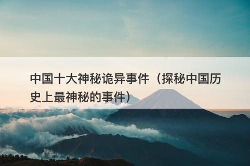 中国十大神秘诡异事件（探秘中国历史上最神秘的事件）-图1