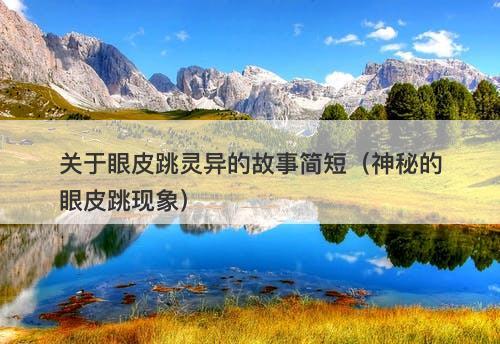 关于眼皮跳灵异的故事简短（神秘的眼皮跳现象）-图1