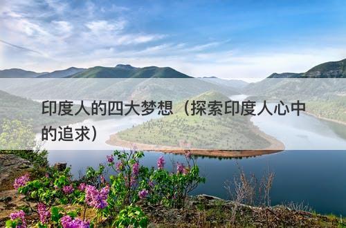 印度人的四大梦想（探索印度人心中的追求）-图1