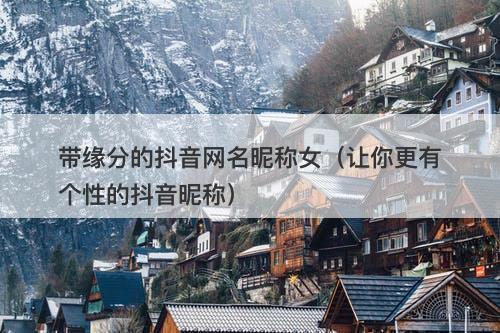 带缘分的抖音网名昵称女（让你更有个性的抖音昵称）