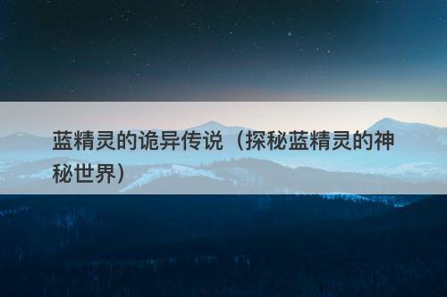 蓝精灵的诡异传说（探秘蓝精灵的神秘世界）