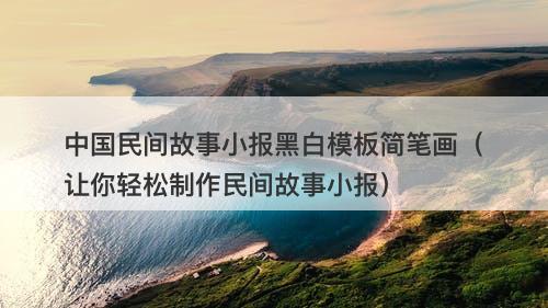 中国民间故事小报黑白模板简笔画（让你轻松制作民间故事小报）