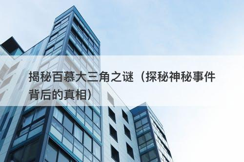 揭秘百慕大三角之谜(探秘神秘事件背后的真相)-图1 揭秘百慕大三角之谜(探秘神秘事件背后的真相)-图1