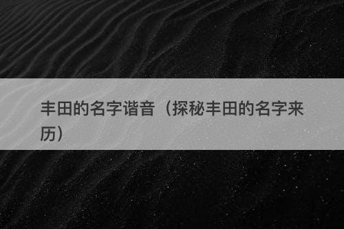 丰田的名字谐音（探秘丰田的名字来历）