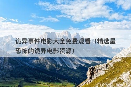 诡异事件电影大全免费观看(精选最恐怖的诡异电影资源)-图1 诡异事件电影大全免费观看(精选最恐怖的诡异电影资源)-图1