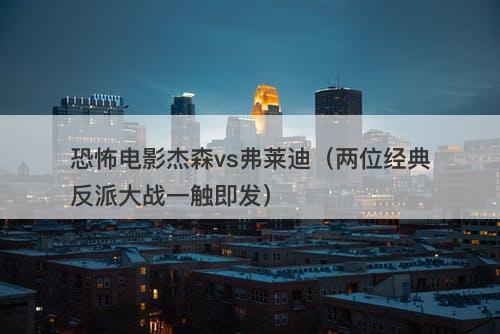 恐怖电影杰森vs弗莱迪(两位经典反派大战一触即发)-图1 恐怖电影杰森vs弗莱迪(两位经典反派大战一触即发)-图1