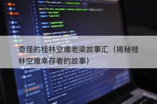 奇怪的桂林空难老梁故事汇（揭秘桂林空难幸存者的故事）