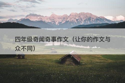 四年级奇闻奇事作文（让你的作文与众不同）-图1