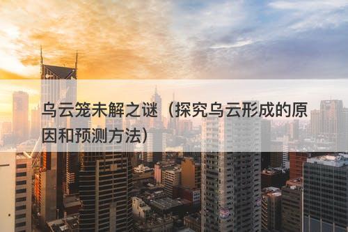 乌云笼未解之谜（探究乌云形成的原因和预测方法）