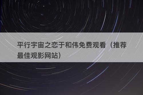 平行宇宙之恋于和伟免费观看（推荐最佳观影网站）-图1