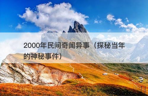 2000年民间奇闻异事（探秘当年的神秘事件）
