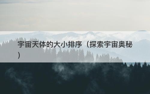 宇宙天体的大小排序（探索宇宙奥秘）