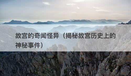 故宫的奇闻怪异（揭秘故宫历史上的神秘事件）