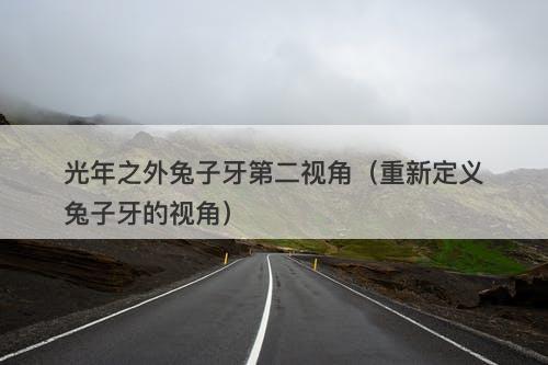 光年之外兔子牙第二视角（重新定义兔子牙的视角）-图1