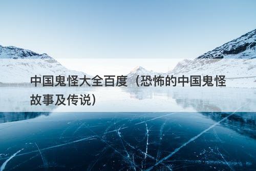 中国鬼怪大全百度(恐怖的中国鬼怪故事及传说)-图1 中国鬼怪大全百度(恐怖的中国鬼怪故事及传说)-图1