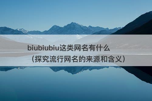 biubiubiu这类网名有什么（探究流行网名的来源和含义）-图1