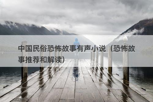 中国民俗恐怖故事有声小说（恐怖故事推荐和解读）