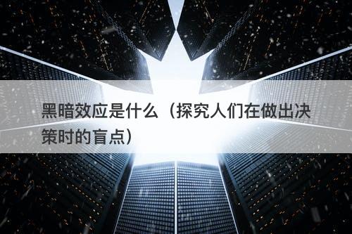 黑暗效应是什么(探究人们在做出决策时的盲点)-图1 黑暗效应是什么(探究人们在做出决策时的盲点)-图1