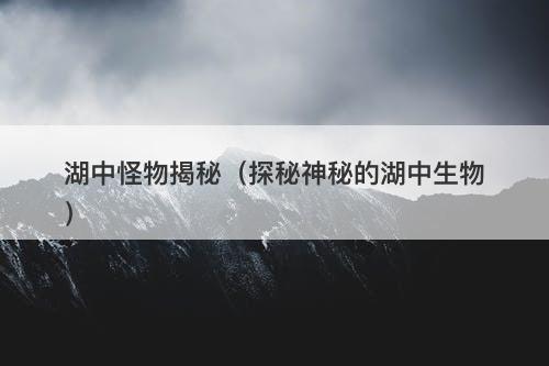 湖中怪物揭秘（探秘神秘的湖中生物）