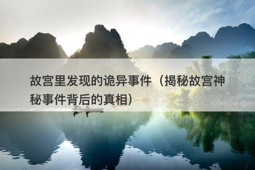 故宫里发现的诡异事件（揭秘故宫神秘事件背后的真相）-图1