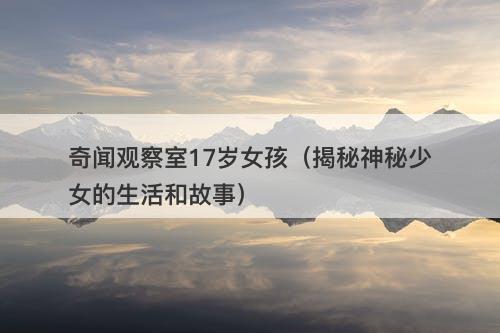 奇闻观察室17岁女孩（揭秘神秘少女的生活和故事）