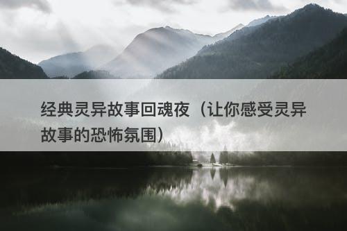 经典灵异故事回魂夜（让你感受灵异故事的恐怖氛围）-图1