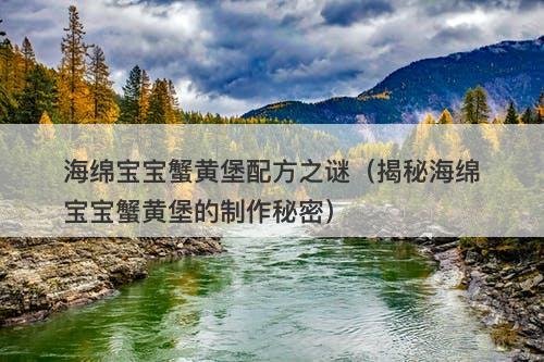 海绵宝宝蟹黄堡配方之谜（揭秘海绵宝宝蟹黄堡的制作秘密）