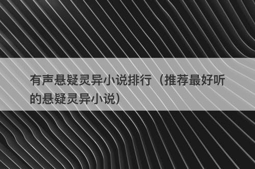 有声悬疑灵异小说排行（推荐最好听的悬疑灵异小说）