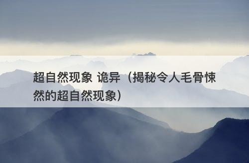 超自然现象 诡异（揭秘令人毛骨悚然的超自然现象）