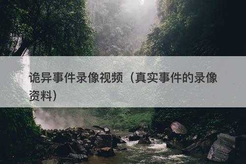 诡异事件录像视频（真实事件的录像资料）-图1