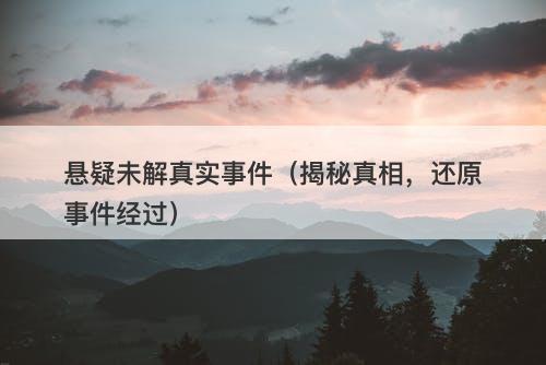悬疑未解真实事件（揭秘真相，还原事件经过）-图1