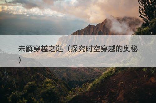 未解穿越之谜（探究时空穿越的奥秘）-图1