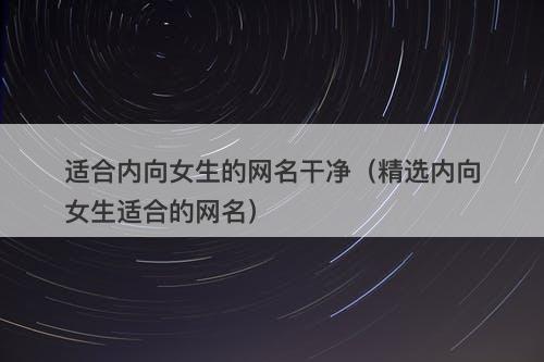 适合内向女生的网名干净（精选内向女生适合的网名）