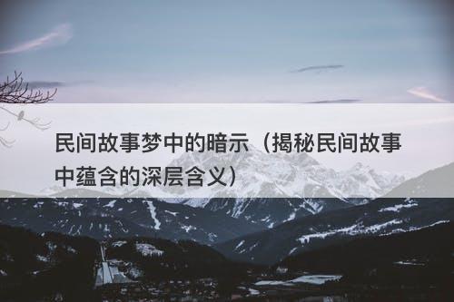 民间故事梦中的暗示（揭秘民间故事中蕴含的深层含义）
