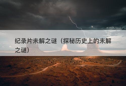 纪录片未解之谜（探秘历史上的未解之谜）
