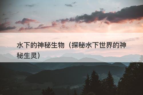水下的神秘生物（探秘水下世界的神秘生灵）
