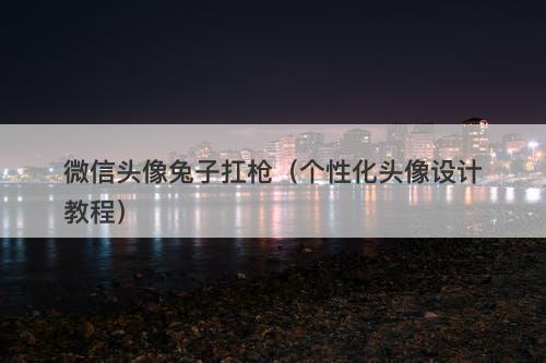 微信头像兔子扛枪（个性化头像设计教程）